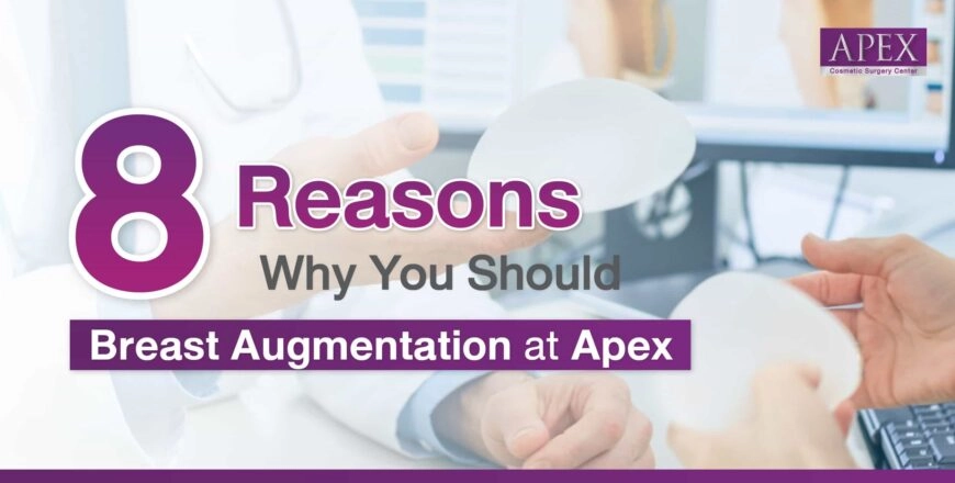 8 Reasons Why You Should Consider Breast Augmentation at Apex